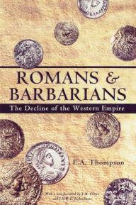 Romans and Barbarians: The Decline of the Western Empire E.A. Thompson Author