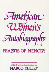 American Women's Autobiography: Fea(s)ts of Memory Margaret M. Culley Author