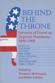 Behind the Throne: Servants of Power to Imperial Presidents, 1898-1968 Thomas J. Mccormick Author