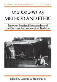 Volksgeist as Method and Ethic: Essays on Boasian Ethnography and the German Anthropological Tradition George W. Stocking Jr. Editor