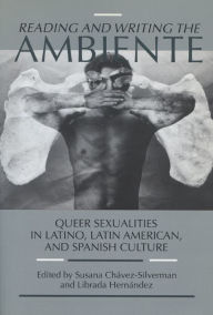 Reading and Writing the Ambiente: Queer Sexualities in Latino, Latin American and Spanish Culture - Susana Chavez-Silverman