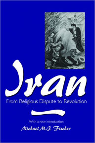 Iran: From Religious Dispute to Revolution - Michael M. J. Fischer