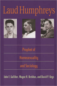 Laud Humphreys: Prophet of Homosexuality and Sociology John F. Galliher Author