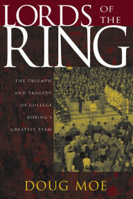 Lords of the Ring: The Triumph and Tragedy of College Boxing's Greatest Team Doug Moe Author