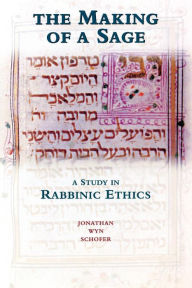 The Making of a Sage: A Study in Rabbinic Ethics Jonathan Wyn Schofer Author