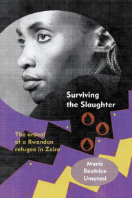 Surviving the Slaughter: The Ordeal of a Rwandan Refugee in Zaire Marie Beatrice Umutesi Author