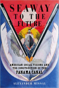 Seaway to the Future: American Social Visions and the Construction of the Panama Canal - Alexander Missal
