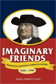 Imaginary Friends: Representing Quakers in American Culture, 1650-1950 - James Emmett Ryan