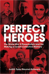 Perfect Heroes: The World War II Parachutists and the Making of Israeli Collective Memory - Judith Tydor Baumel-Schwartz