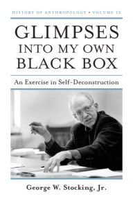 Glimpses into My Own Black Box: An Exercise in Self-Deconstruction - George W. Stocking Jr.