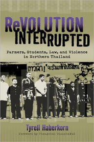 Revolution Interrupted: Farmers, Students, Law, and Violence in Northern Thailand Tyrell Haberkorn Author