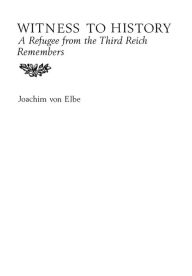 Witness to History: A Refugee from the Third Reich Remembers Joachim Von Elbe Author