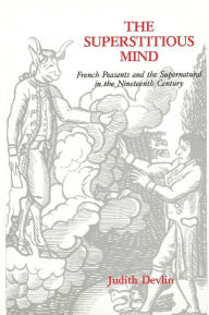 The Superstitious Mind: French Peasants and the Supernatural in the Nineteenth Century - Judith Devlin