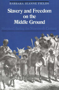 Slavery and Freedom on the Middle Ground: Maryland During the Nineteenth Century Barbara Jeanne Fields Author