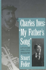 Charles Ives: My Father`s Song: A Psychoanalytic Biography Stuart Feder Author