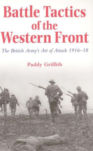 Battle Tactics of the Western Front: The British Army`s Art of Attack, 1916-18 Paddy Griffith Author