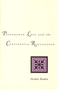 Petrarchan Love and the Continental Renaissance Gordon Braden Author