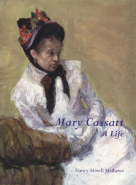 Mary Cassatt: A Life Nancy Mowll Mathews Author