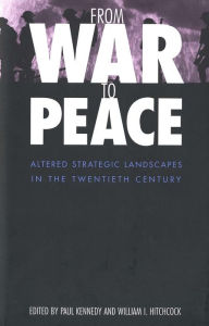 From War to Peace: Altered Strategic Landscapes in the Twentieth Century Paul Kennedy Editor