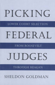 Picking Federal Judges: Lower Court Selection from Roosevelt through Reagan - Sheldon Goldman