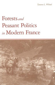 Forests and Peasant Politics in Modern France Tamara L. Whited Author
