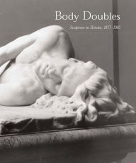 Body Doubles: Sculpture in Britain, 1877-1905 David J. Getsy Author