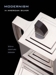 Modernism in American Silver: 20th-Century Design Jewel Stern Author