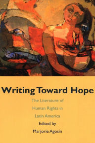 Writing Toward Hope: The Literature of Human Rights in Latin America Marjorie Agosin Author