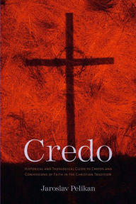 Credo: Historical and Theological Guide to Creeds and Confessions of Faith in the Christian Tradition Jaroslav Pelikan Author