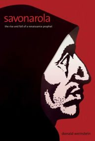 Savonarola: The Rise and Fall of a Renaissance Prophet Donald Weinstein Author