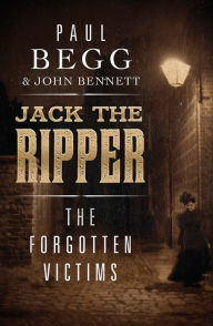 Jack the Ripper: The Forgotten Victims Paul Begg Author