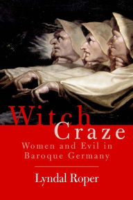 Witch Craze: Terror and Fantasy in Baroque Germany Lyndal Roper Author