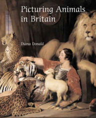 Picturing Animals in Britain: c. 1750-1850 Diana Donald Author