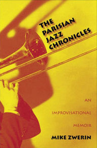 The Parisian Jazz Chronicles: An Improvisational Memoir Mike Zwerin Author