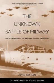 The Unknown Battle of Midway: The Destruction of the American Torpedo Squadrons Alvin Kernan Author