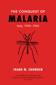 The Conquest of Malaria: Italy, 1900-1962 Frank M. Snowden Author