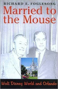 Married to the Mouse: Walt Disney World and Orlando Richard Foglesong Author