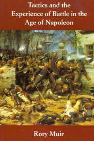 Tactics and the Experience of Battle in the Age of Napoleon Rory Muir Author