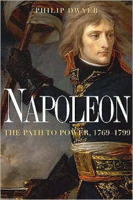 Napoleon: The Path to Power, 1769-1799 Philip Dwyer Author