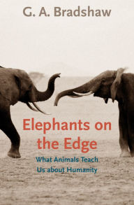 Elephants on the Edge: What Animals Teach Us about Humanity G. A. Bradshaw Author