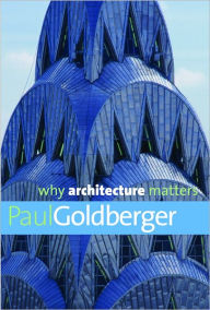 Why Architecture Matters Paul Goldberger Author