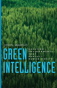 Green Intelligence: Creating Environments That Protect Human Health - John Wargo