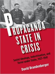 Propaganda State in Crisis: Soviet Ideology, Indoctrination, and Terror under Stalin, 1927-1941 - David Brandenberger