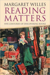 Reading Matters: Five Centuries of Discovering Books Margaret Willes Author