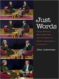 Just Words: Lillian Hellman, Mary McCarthy, and the Failure of Public Conversation in America Alan Ackerman Author