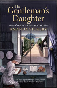 The Gentleman's Daughter: Women's Lives in Georgian England - Amanda Vickery
