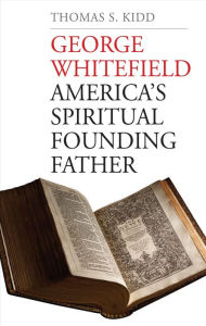 George Whitefield: America's Spiritual Founding Father Thomas S. Kidd Author