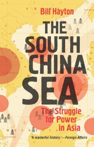 The South China Sea: The Struggle for Power in Asia Bill Hayton Author