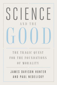 Science and the Good: The Tragic Quest for the Foundations of Morality James Davison Hunter Author