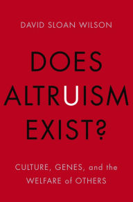 Does Altruism Exist?: Culture, Genes, and the Welfare of Others David Sloan Wilson Author